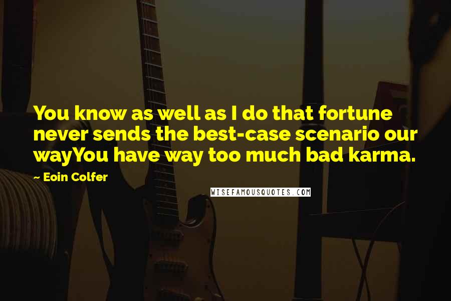 Eoin Colfer Quotes: You know as well as I do that fortune never sends the best-case scenario our wayYou have way too much bad karma.