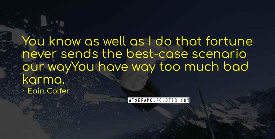 Eoin Colfer Quotes: You know as well as I do that fortune never sends the best-case scenario our wayYou have way too much bad karma.