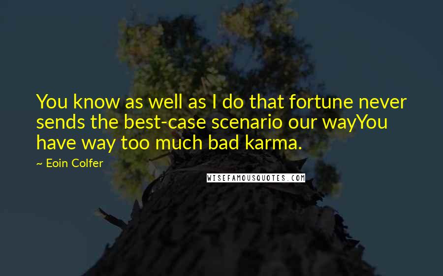 Eoin Colfer Quotes: You know as well as I do that fortune never sends the best-case scenario our wayYou have way too much bad karma.