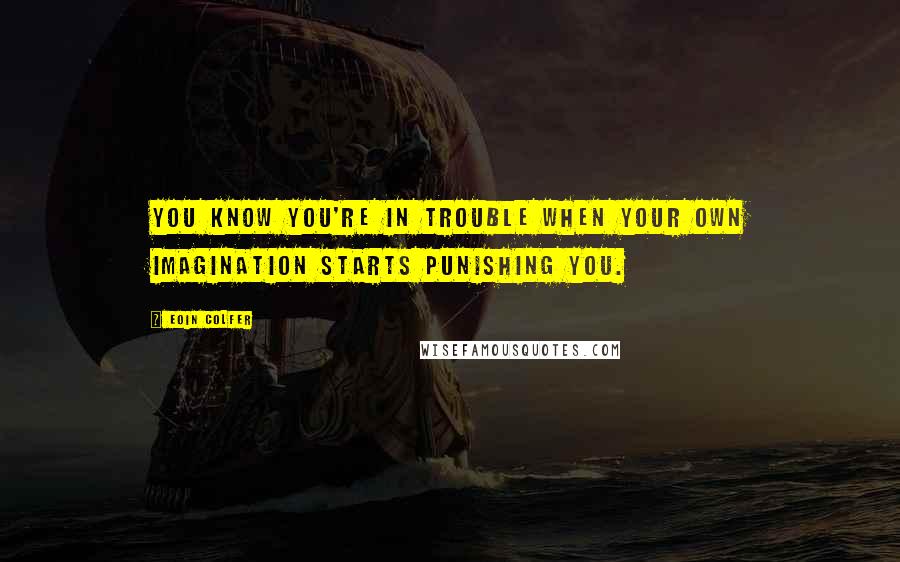 Eoin Colfer Quotes: You know you're in trouble when your own imagination starts punishing you.