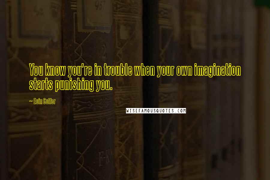 Eoin Colfer Quotes: You know you're in trouble when your own imagination starts punishing you.