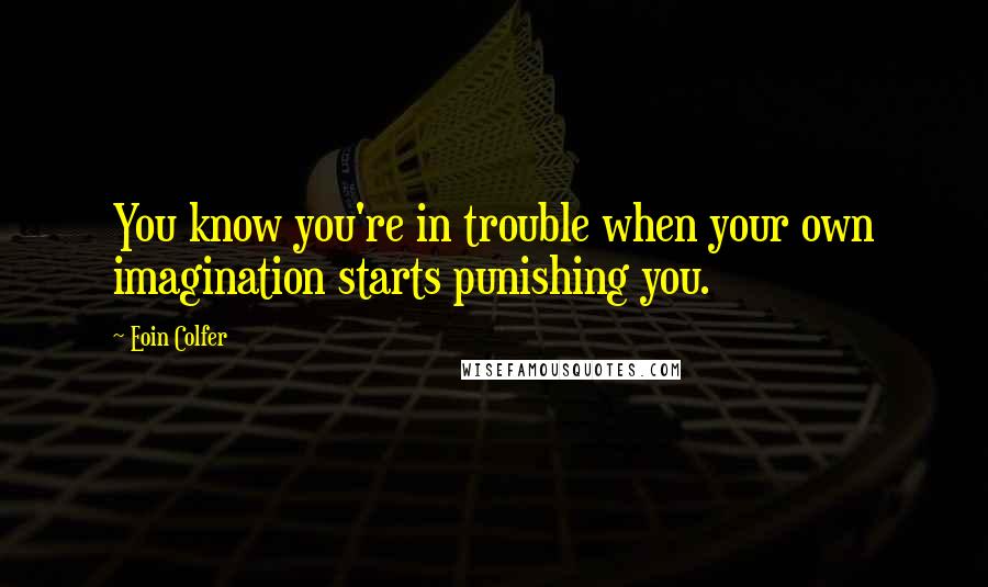 Eoin Colfer Quotes: You know you're in trouble when your own imagination starts punishing you.