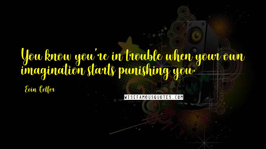 Eoin Colfer Quotes: You know you're in trouble when your own imagination starts punishing you.