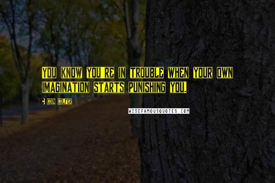 Eoin Colfer Quotes: You know you're in trouble when your own imagination starts punishing you.