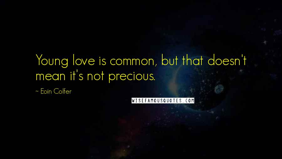 Eoin Colfer Quotes: Young love is common, but that doesn't mean it's not precious.