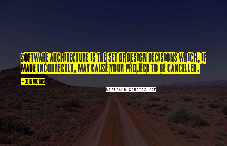 Eoin Woods Quotes: Software architecture is the set of design decisions which, if made incorrectly, may cause your project to be cancelled.