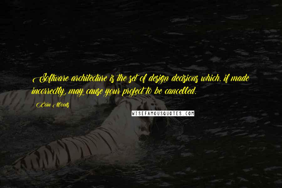 Eoin Woods Quotes: Software architecture is the set of design decisions which, if made incorrectly, may cause your project to be cancelled.