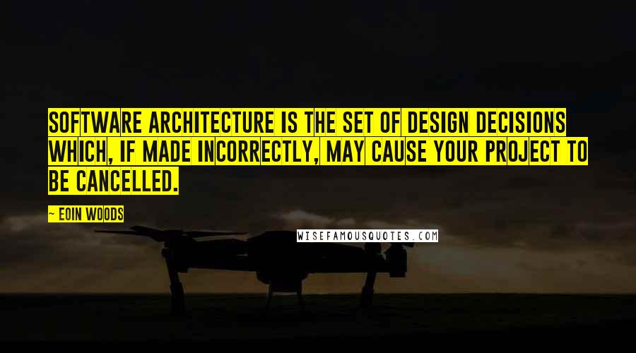 Eoin Woods Quotes: Software architecture is the set of design decisions which, if made incorrectly, may cause your project to be cancelled.
