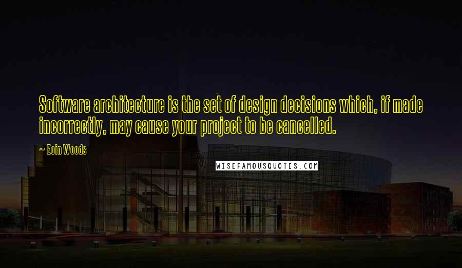 Eoin Woods Quotes: Software architecture is the set of design decisions which, if made incorrectly, may cause your project to be cancelled.
