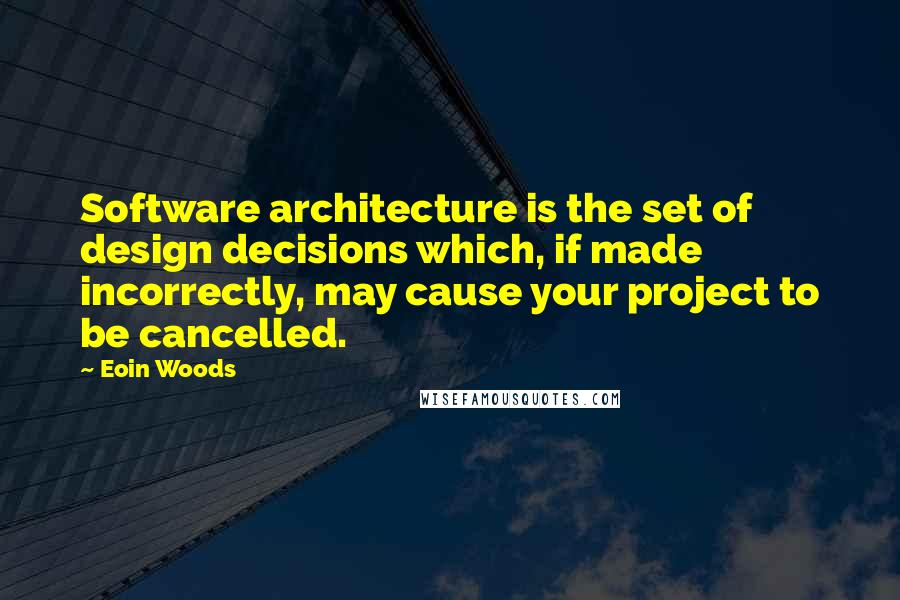 Eoin Woods Quotes: Software architecture is the set of design decisions which, if made incorrectly, may cause your project to be cancelled.