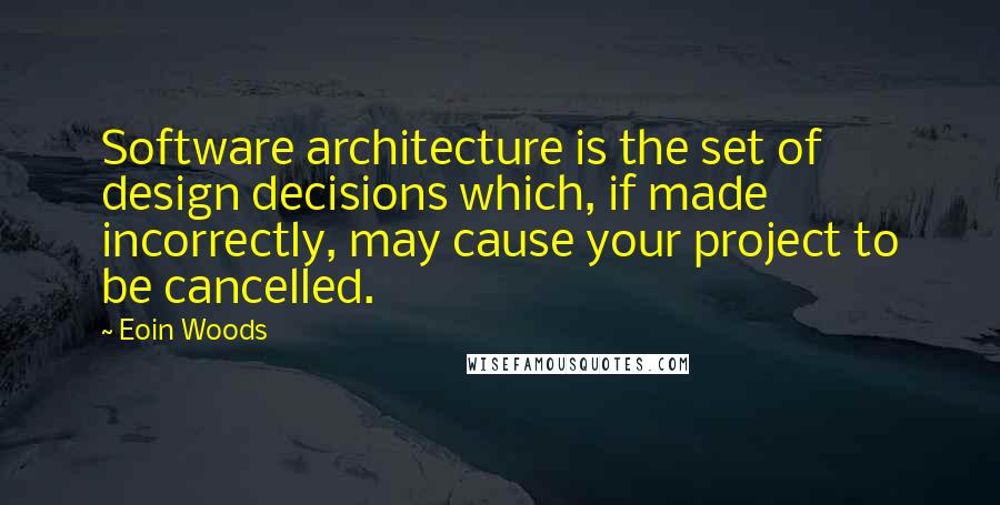 Eoin Woods Quotes: Software architecture is the set of design decisions which, if made incorrectly, may cause your project to be cancelled.