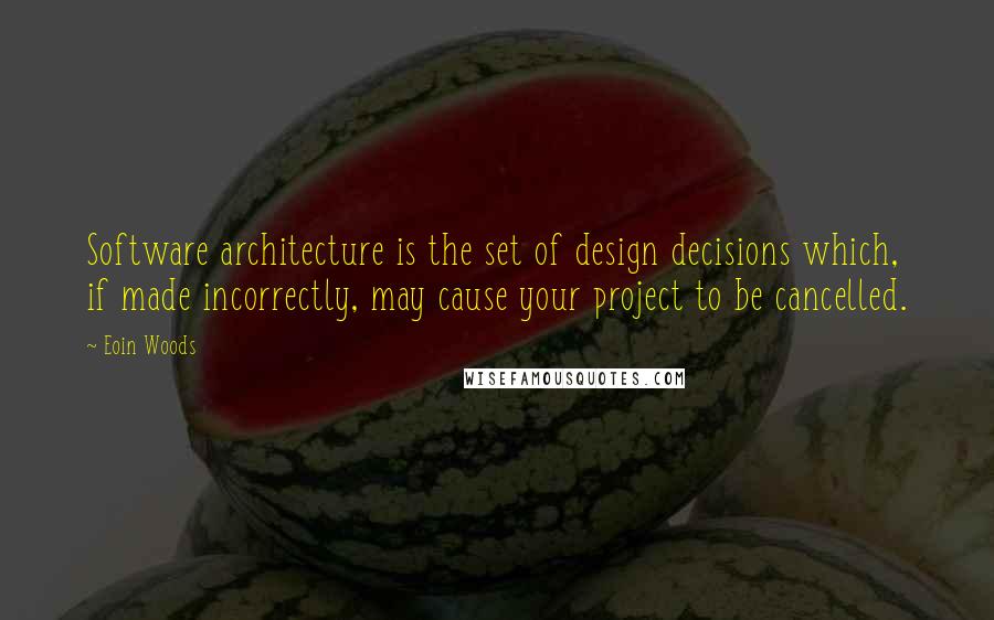 Eoin Woods Quotes: Software architecture is the set of design decisions which, if made incorrectly, may cause your project to be cancelled.