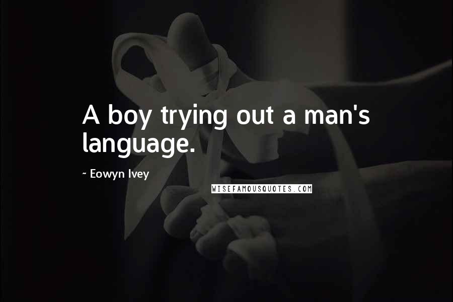 Eowyn Ivey Quotes: A boy trying out a man's language.