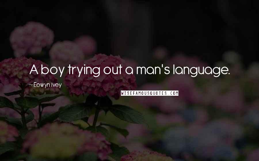 Eowyn Ivey Quotes: A boy trying out a man's language.