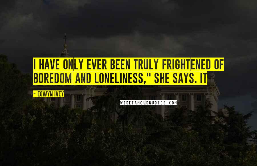 Eowyn Ivey Quotes: I have only ever been truly frightened of boredom and loneliness," she says. It