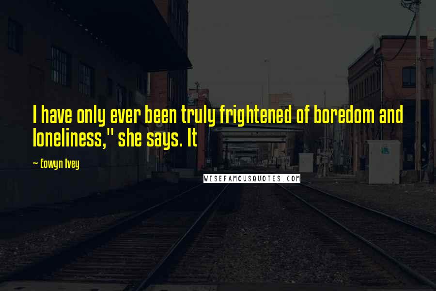 Eowyn Ivey Quotes: I have only ever been truly frightened of boredom and loneliness," she says. It