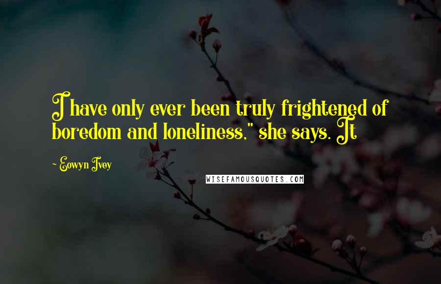 Eowyn Ivey Quotes: I have only ever been truly frightened of boredom and loneliness," she says. It