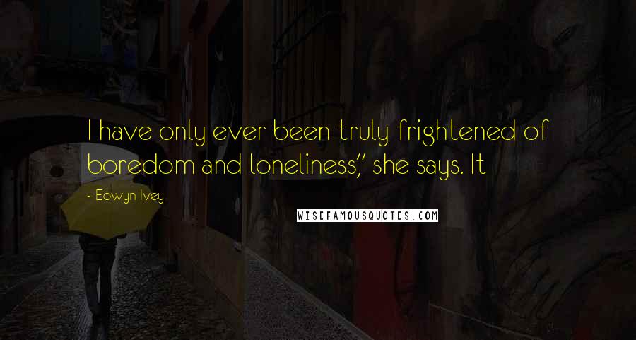 Eowyn Ivey Quotes: I have only ever been truly frightened of boredom and loneliness," she says. It