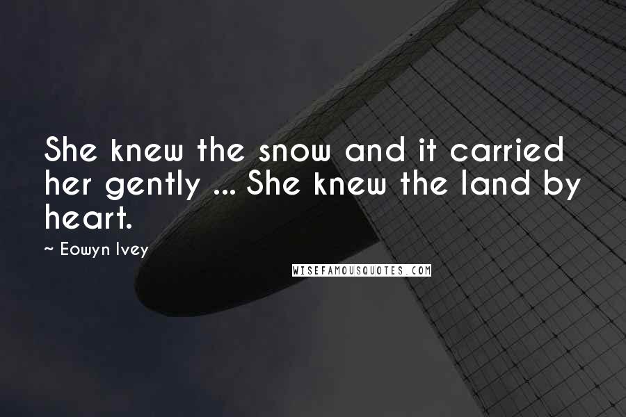 Eowyn Ivey Quotes: She knew the snow and it carried her gently ... She knew the land by heart.