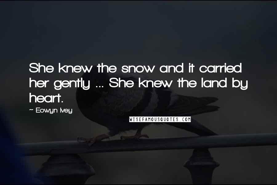 Eowyn Ivey Quotes: She knew the snow and it carried her gently ... She knew the land by heart.