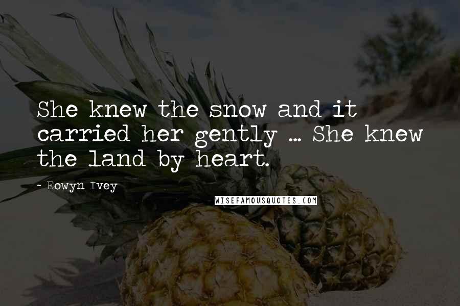 Eowyn Ivey Quotes: She knew the snow and it carried her gently ... She knew the land by heart.