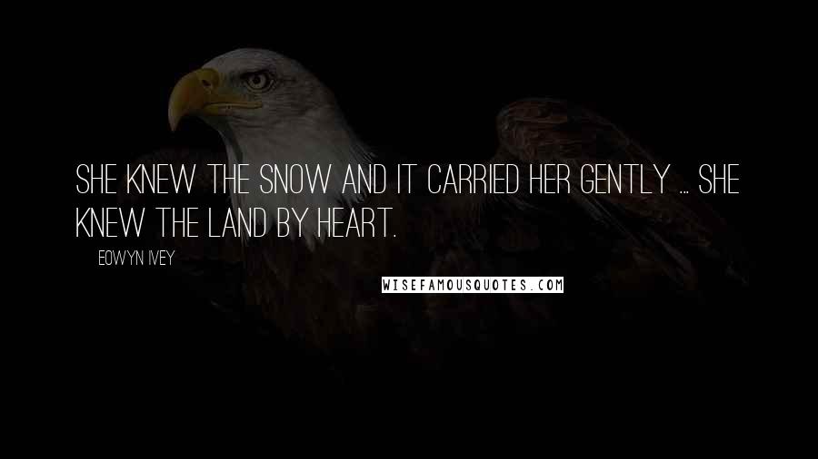 Eowyn Ivey Quotes: She knew the snow and it carried her gently ... She knew the land by heart.