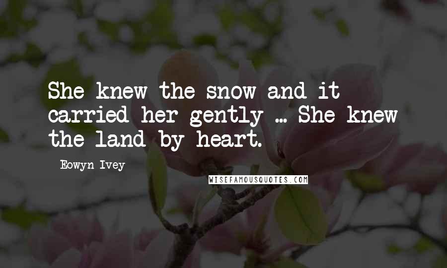 Eowyn Ivey Quotes: She knew the snow and it carried her gently ... She knew the land by heart.