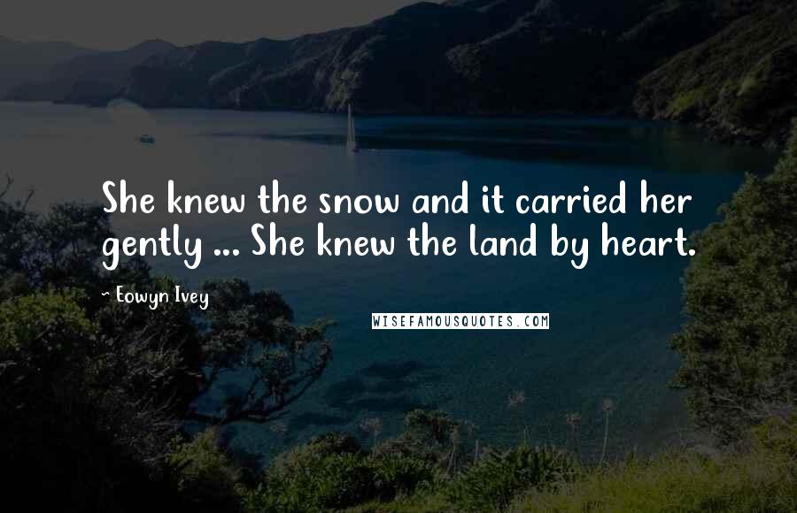 Eowyn Ivey Quotes: She knew the snow and it carried her gently ... She knew the land by heart.