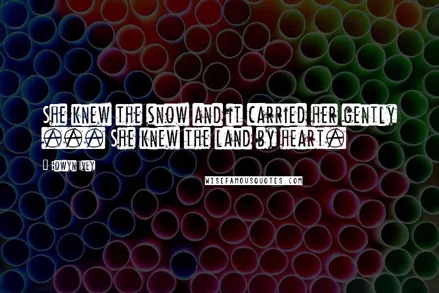 Eowyn Ivey Quotes: She knew the snow and it carried her gently ... She knew the land by heart.