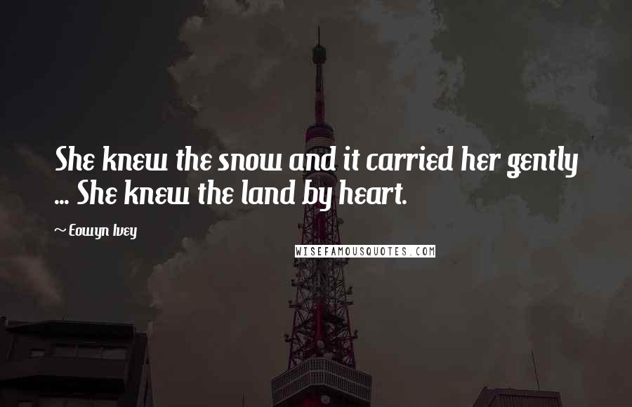 Eowyn Ivey Quotes: She knew the snow and it carried her gently ... She knew the land by heart.