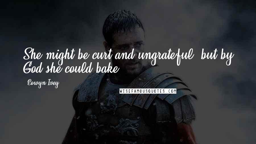 Eowyn Ivey Quotes: She might be curt and ungrateful, but by God she could bake.