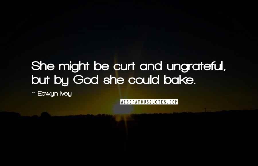 Eowyn Ivey Quotes: She might be curt and ungrateful, but by God she could bake.