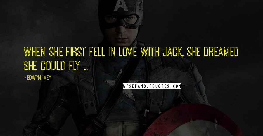 Eowyn Ivey Quotes: When she first fell in love with Jack, she dreamed she could fly ...