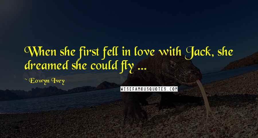 Eowyn Ivey Quotes: When she first fell in love with Jack, she dreamed she could fly ...