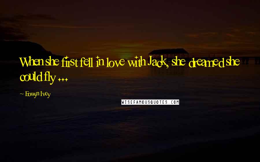 Eowyn Ivey Quotes: When she first fell in love with Jack, she dreamed she could fly ...