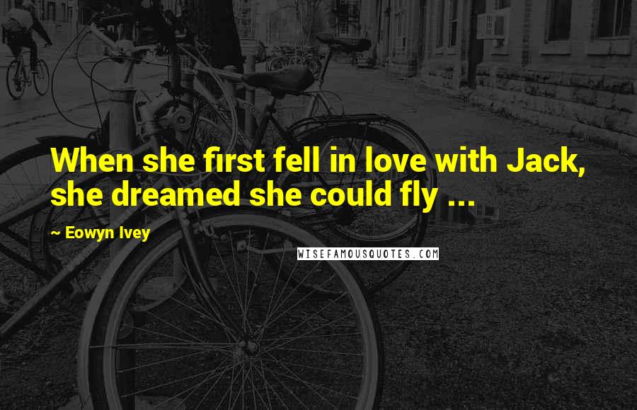 Eowyn Ivey Quotes: When she first fell in love with Jack, she dreamed she could fly ...
