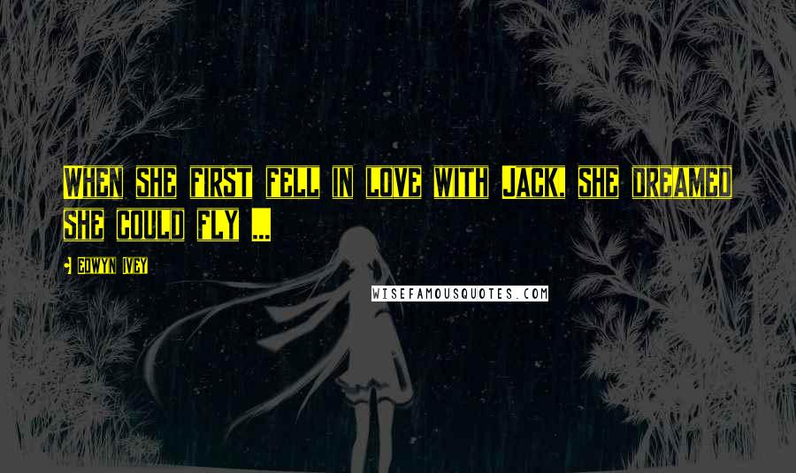Eowyn Ivey Quotes: When she first fell in love with Jack, she dreamed she could fly ...