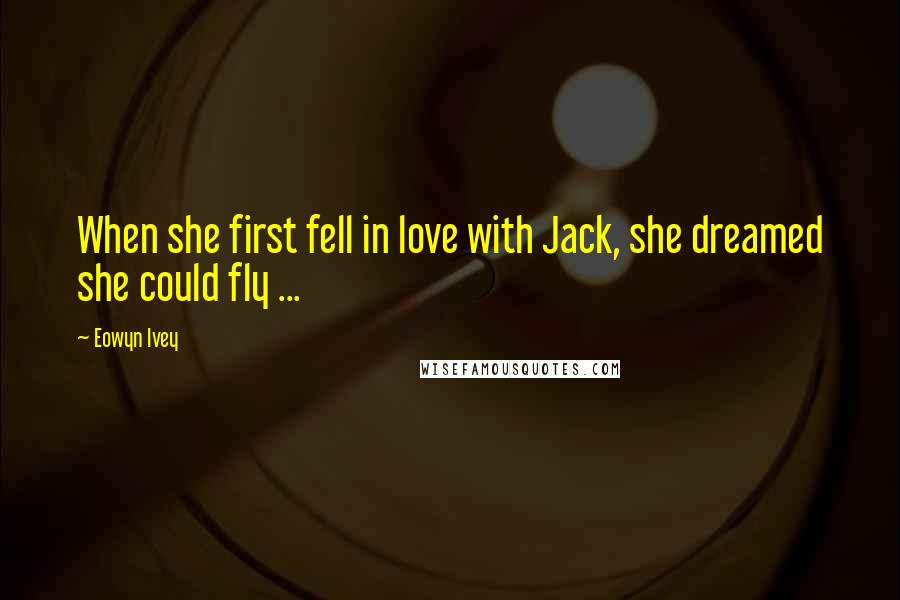 Eowyn Ivey Quotes: When she first fell in love with Jack, she dreamed she could fly ...