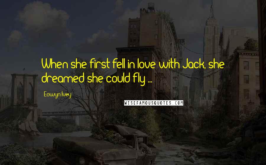 Eowyn Ivey Quotes: When she first fell in love with Jack, she dreamed she could fly ...