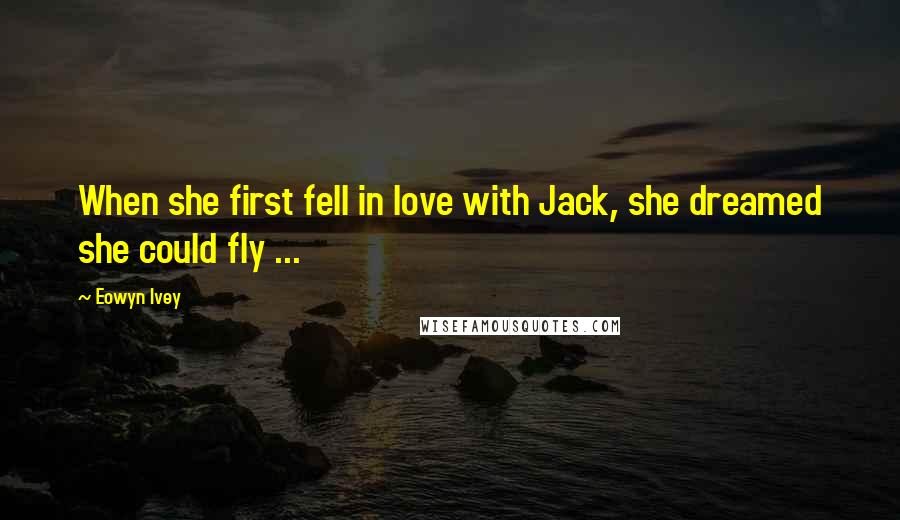 Eowyn Ivey Quotes: When she first fell in love with Jack, she dreamed she could fly ...