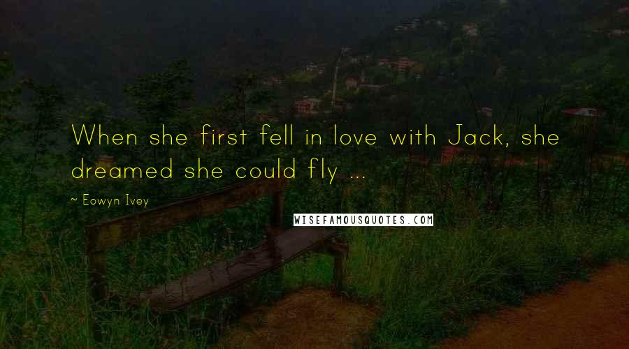 Eowyn Ivey Quotes: When she first fell in love with Jack, she dreamed she could fly ...