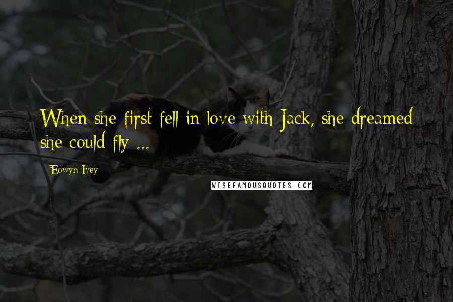 Eowyn Ivey Quotes: When she first fell in love with Jack, she dreamed she could fly ...