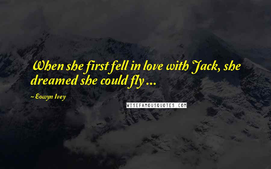 Eowyn Ivey Quotes: When she first fell in love with Jack, she dreamed she could fly ...