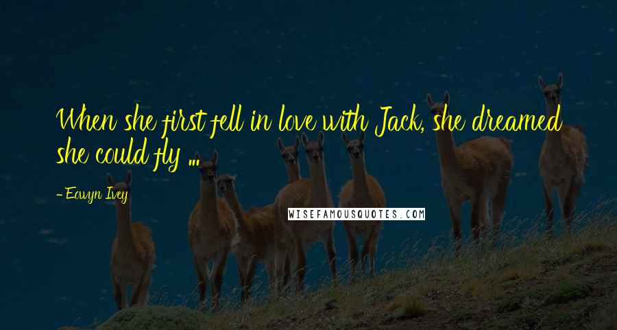 Eowyn Ivey Quotes: When she first fell in love with Jack, she dreamed she could fly ...