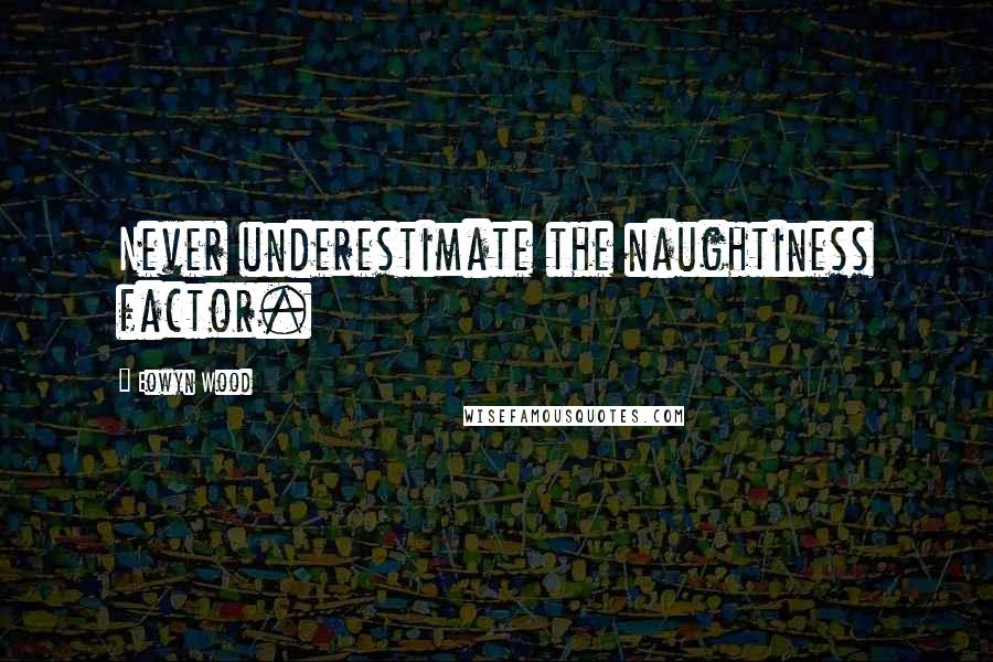 Eowyn Wood Quotes: Never underestimate the naughtiness factor.