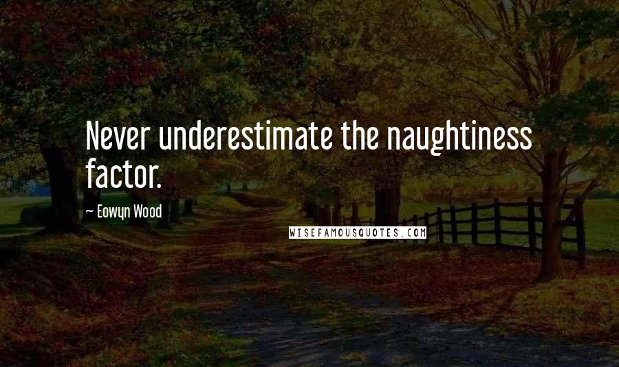 Eowyn Wood Quotes: Never underestimate the naughtiness factor.
