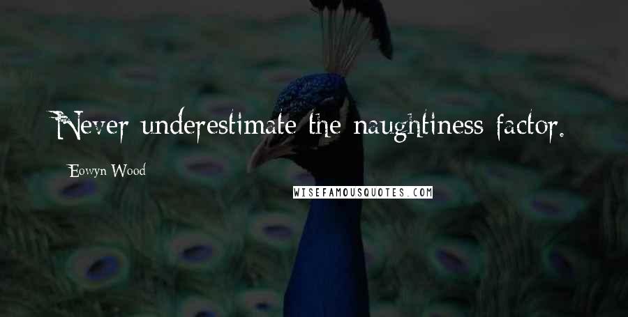 Eowyn Wood Quotes: Never underestimate the naughtiness factor.