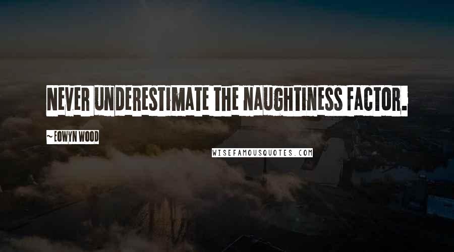 Eowyn Wood Quotes: Never underestimate the naughtiness factor.