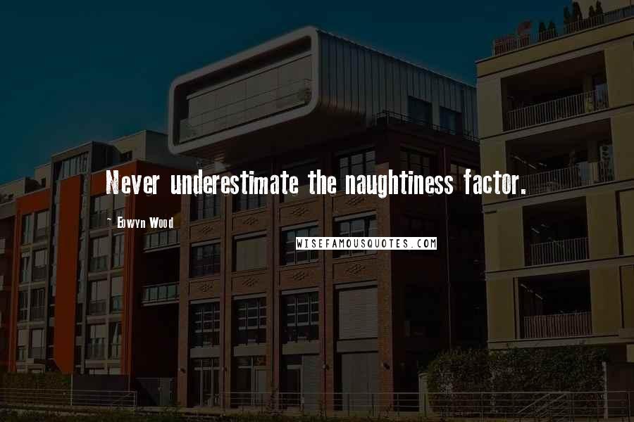 Eowyn Wood Quotes: Never underestimate the naughtiness factor.