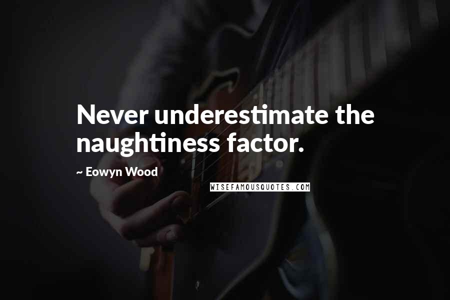 Eowyn Wood Quotes: Never underestimate the naughtiness factor.